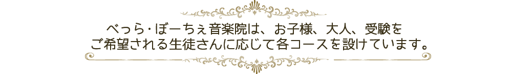 べっらぼーちぇ音楽院は、お子様、大人、受験をご希望されるお客様ごとに各コースを設けています。